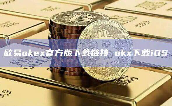 欧意oke官方版下载链接 ok下载iOS-第1张图片-欧意交易所
