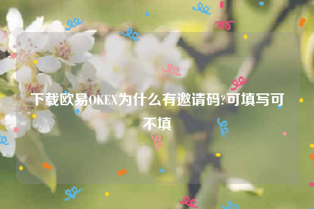 okex欧意官网app下载最新版本-下载欧意OK为什么有邀请码-第1张图片-欧意交易所