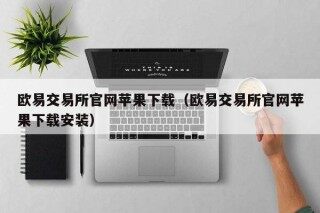 欧意交易所官网苹果下载（欧意交易所官网苹果下载安装）