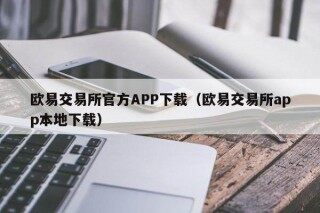 欧意交易所官方APP下载（欧意交易所app本地下载）