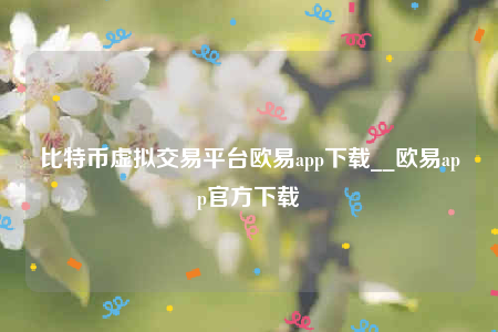欧意安卓手机怎么下载-比特币虚拟交易平台欧意app下载-第1张图片-欧意交易所
