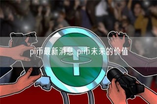 pi币最新消息 pi币未来的价值