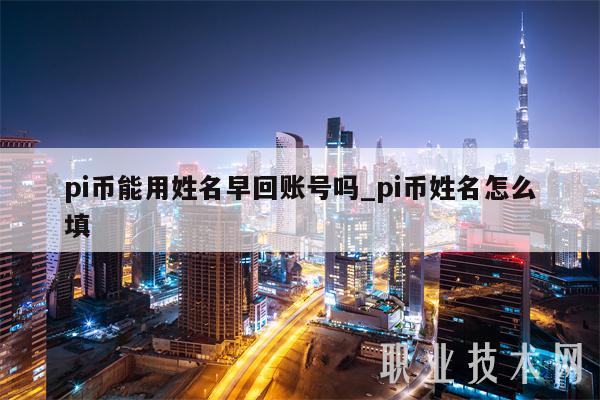 pi币能用姓名早回账号吗_pi币姓名怎么填-第1张图片-binance交易所