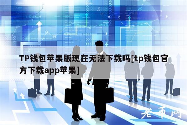 TP钱包苹果版现在无法下载吗[tp钱包官方下载app苹果]-第1张图片-binance交易所