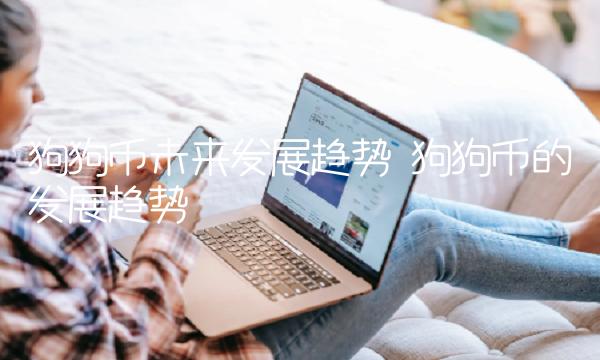 狗狗币未来发展趋势 狗狗币的发展趋势-第1张图片-binance交易所