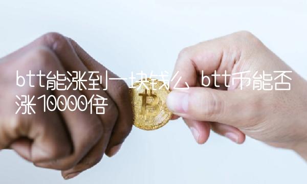 btt能涨到一块钱么 btt币能否涨10000倍-第1张图片-binance交易所