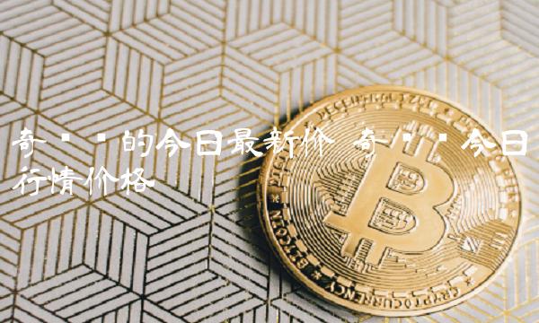 奇亚币的今日最新价 奇亚币今日行情价格-第1张图片-binance交易所