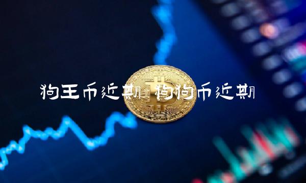 狗王币近期 狗狗币近期-第1张图片-binance交易所