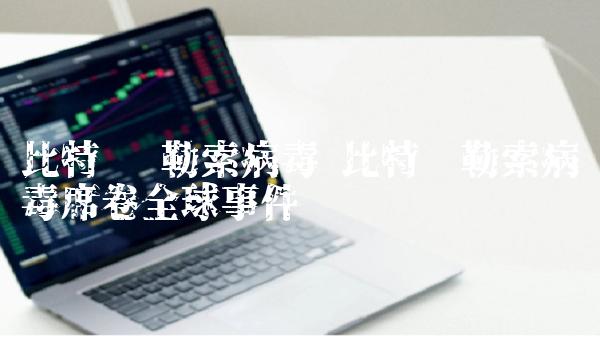 比特币 勒索病毒 比特币勒索病毒席卷全球事件-第1张图片-binance交易所