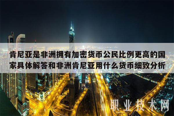 肯尼亚是非洲拥有加密货币公民比例更高的国家具体解答和非洲肯尼亚用什么货币细致分析-第1张图片-binance交易所