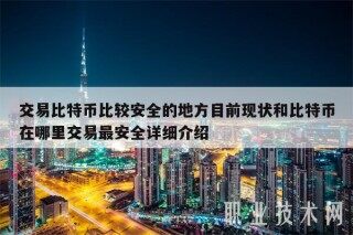 交易比特币比较安全的地方目前现状和比特币在哪里交易最安全详细介绍